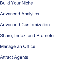 Build Your Niche  Advanced Analytics  Advanced Customization  Share, Index, and Promote  Manage an Office  Attract Agents