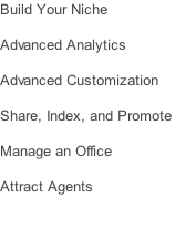 Build Your Niche  Advanced Analytics  Advanced Customization  Share, Index, and Promote  Manage an Office  Attract Agents